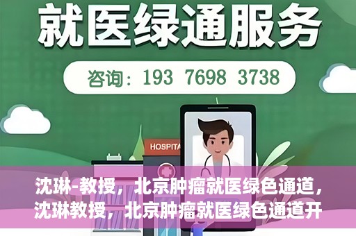 沈琳-教授，北京肿瘤就医绿色通道，沈琳教授，北京肿瘤就医绿色通道开启之门
