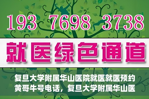 复旦大学附属华山医院就医就医预约黄哥牛号电话，复旦大学附属华山医院就医预约指南，黄哥牛号电话一键预约就医服务