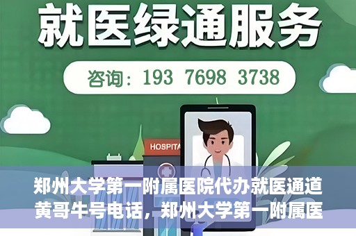 郑州大学第一附属医院代办就医通道黄哥牛号电话，郑州大学第一附属医院就医通道代办服务黄哥牛号联系电话揭秘