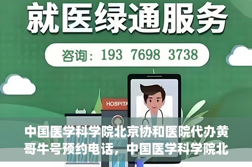 中国医学科学院北京协和医院代办黄哥牛号预约电话，中国医学科学院北京协和医院黄哥预约挂号代办电话及流程解析