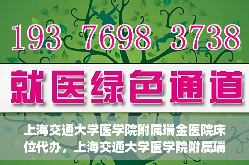 上海交通大学医学院附属瑞金医院床位代办，上海交通大学医学院附属瑞金医院床位代办服务详解