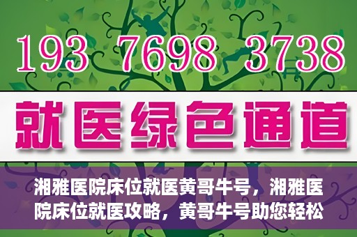 湘雅医院床位就医黄哥牛号，湘雅医院床位就医攻略，黄哥牛号助您轻松挂号就医