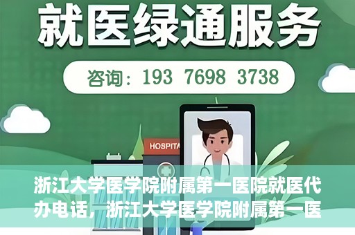 浙江大学医学院附属第一医院就医代办电话，浙江大学医学院附属第一医院就医代办服务热线详解