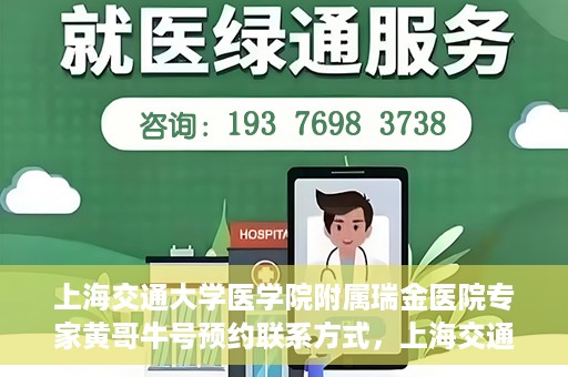 上海交通大学医学院附属瑞金医院专家黄哥牛号预约联系方式，上海交通大学医学院附属瑞金医院专家黄哥牛预约挂号联系方式解析