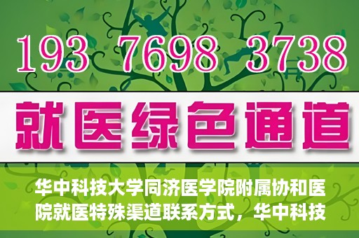 华中科技大学同济医学院附属协和医院就医特殊渠道联系方式，华中科技大学同济医学院附属协和医院特殊就医渠道联系方式指南