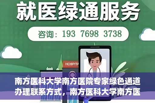 南方医科大学南方医院专家绿色通道办理联系方式，南方医科大学南方医院专家绿色通道联系指南，一键获取办理联系方式