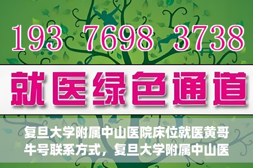 复旦大学附属中山医院床位就医黄哥牛号联系方式，复旦大学附属中山医院床位就医攻略，黄哥牛号联系方式揭秘