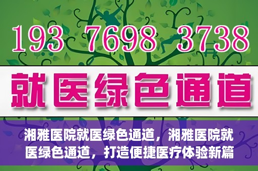 湘雅医院就医绿色通道，湘雅医院就医绿色通道，打造便捷医疗体验新篇章