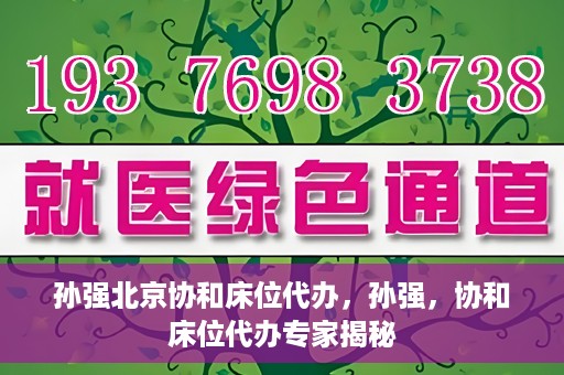 孙强北京协和床位代办，孙强，协和床位代办专家揭秘