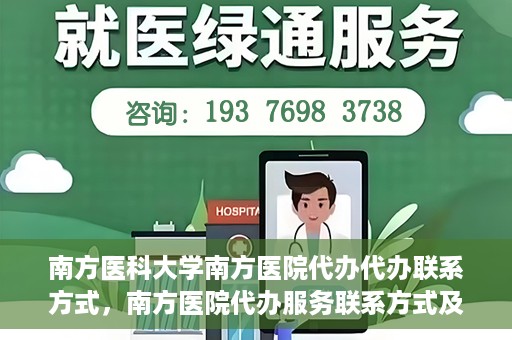 南方医科大学南方医院代办代办联系方式，南方医院代办服务联系方式及办理指南