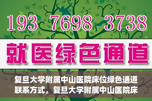 复旦大学附属中山医院床位绿色通道联系方式，复旦大学附属中山医院床位绿色通道咨询联系方式揭秘