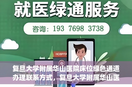 复旦大学附属华山医院床位绿色通道办理联系方式，复旦大学附属华山医院床位绿色通道办理指南，快速联系，轻松就医！