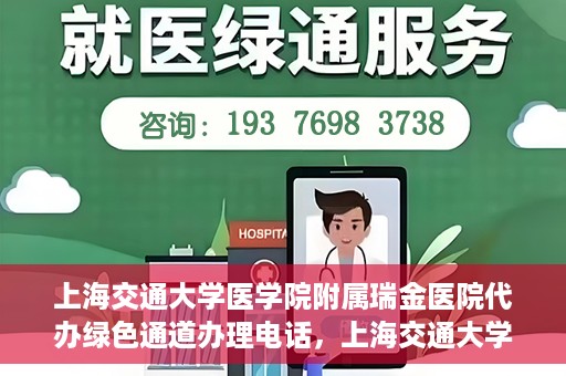 上海交通大学医学院附属瑞金医院代办绿色通道办理电话，上海交通大学医学院附属瑞金医院绿色通道办理电话及代办服务详解