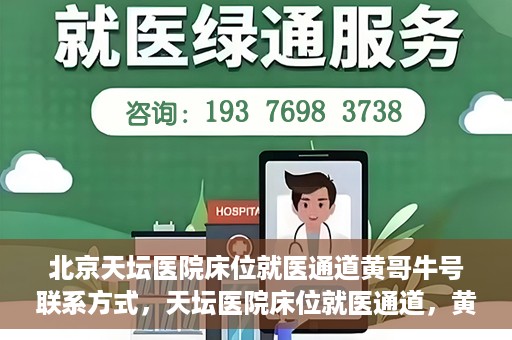 北京天坛医院床位就医通道黄哥牛号联系方式，天坛医院床位就医通道，黄哥牛号联系方式揭秘