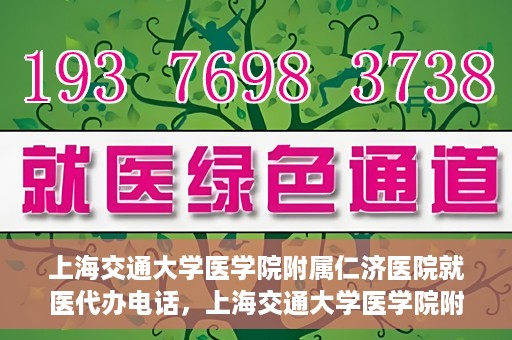 上海交通大学医学院附属仁济医院就医代办电话，上海交通大学医学院附属仁济医院就医代办服务热线详解