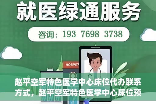 赵平空军特色医学中心床位代办联系方式，赵平空军特色医学中心床位预约与联系方式揭秘