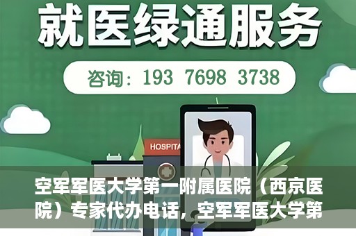 空军军医大学第一附属医院（西京医院）专家代办电话，空军军医大学第一附属医院（西京医院）专家咨询热线