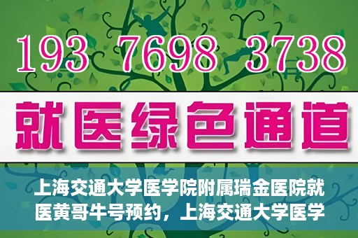 上海交通大学医学院附属瑞金医院就医黄哥牛号预约，上海交通大学医学院附属瑞金医院就医黄哥牛号预约攻略详解