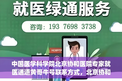 中国医学科学院北京协和医院专家就医通道黄哥牛号联系方式，北京协和医院专家黄哥牛号就医指南及联系方式揭秘