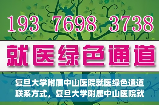 复旦大学附属中山医院就医绿色通道联系方式，复旦大学附属中山医院就医绿色通道联系方式及操作指南解析