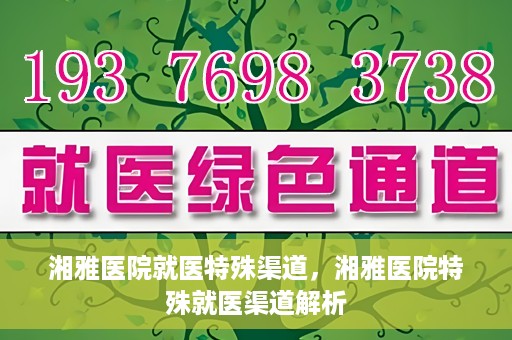 湘雅医院就医特殊渠道，湘雅医院特殊就医渠道解析