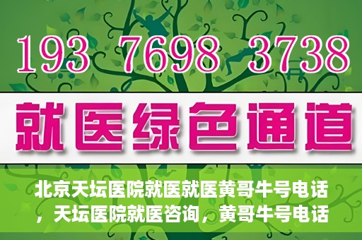 北京天坛医院就医就医黄哥牛号电话，天坛医院就医咨询，黄哥牛号电话揭秘