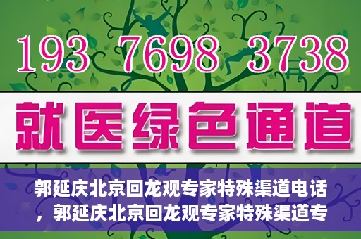 郭延庆北京回龙观专家特殊渠道电话，郭延庆北京回龙观专家特殊渠道专线电话揭秘