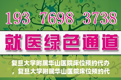 复旦大学附属华山医院床位预约代办，复旦大学附属华山医院床位预约代办服务详解