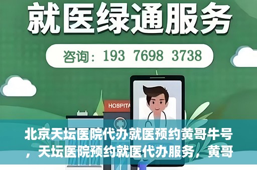 北京天坛医院代办就医预约黄哥牛号，天坛医院预约就医代办服务，黄哥牛号助您轻松预约就医
