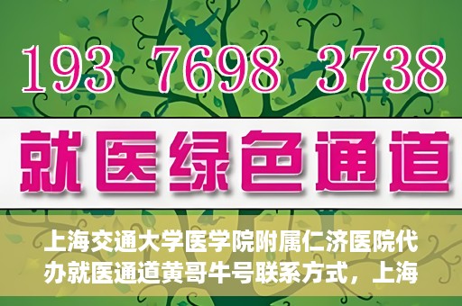上海交通大学医学院附属仁济医院代办就医通道黄哥牛号联系方式，上海交通大学医学院附属仁济医院就医通道代办服务联系方式，黄哥牛号助您便捷就医。