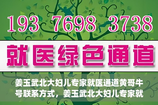 姜玉武北大妇儿专家就医通道黄哥牛号联系方式，姜玉武北大妇儿专家就医绿色通道，黄哥牛号联系方式揭秘
