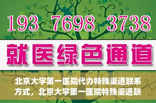 北京大学第一医院代办特殊渠道联系方式，北京大学第一医院特殊渠道联系方式代办服务解析