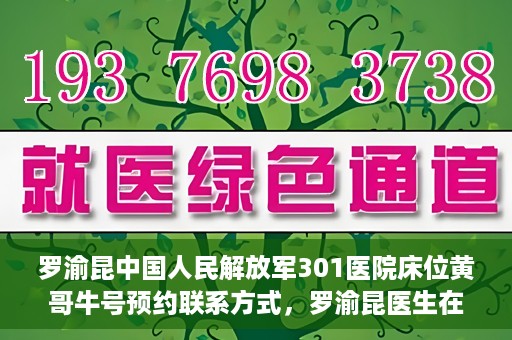 罗渝昆中国人民解放军301医院床位黄哥牛号预约联系方式，罗渝昆医生在解放军301医院的床位预约信息及联系方式解析