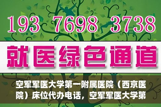 空军军医大学第一附属医院（西京医院）床位代办电话，空军军医大学第一附属医院（西京医院）床位咨询热线