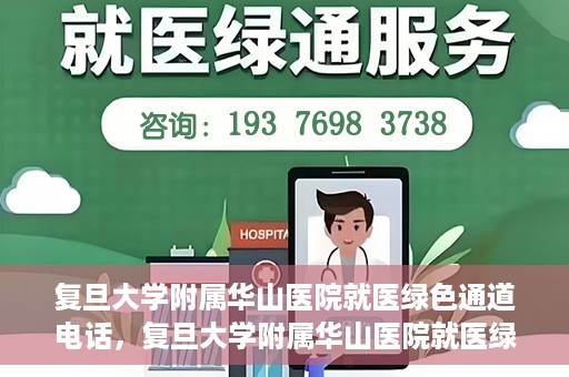 复旦大学附属华山医院就医绿色通道电话，复旦大学附属华山医院就医绿色通道联系电话详解