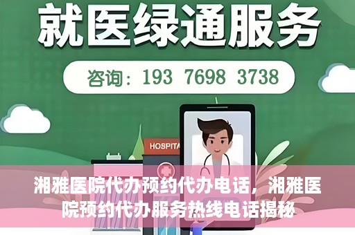 湘雅医院代办预约代办电话，湘雅医院预约代办服务热线电话揭秘