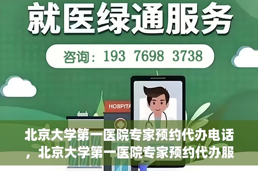 北京大学第一医院专家预约代办电话，北京大学第一医院专家预约代办服务热线
