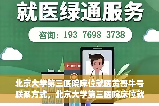 北京大学第三医院床位就医黄哥牛号联系方式，北京大学第三医院床位就医攻略，黄哥牛号联系方式揭秘