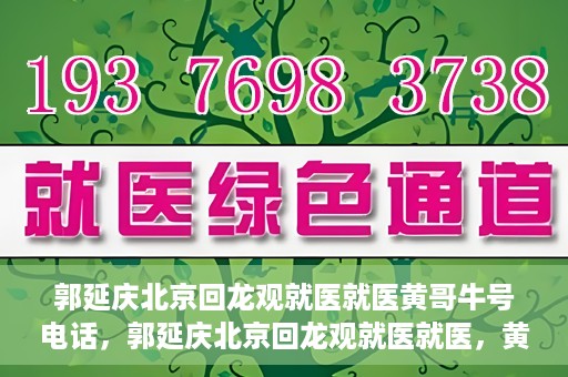 郭延庆北京回龙观就医就医黄哥牛号电话，郭延庆北京回龙观就医就医，黄哥牛号电话背后的故事
