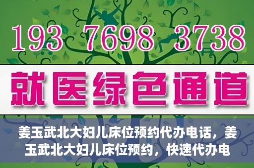 姜玉武北大妇儿床位预约代办电话，姜玉武北大妇儿床位预约，快速代办电话及指南