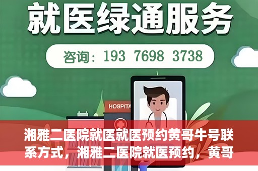 湘雅二医院就医就医预约黄哥牛号联系方式，湘雅二医院就医预约，黄哥牛号联系方式及预约指南