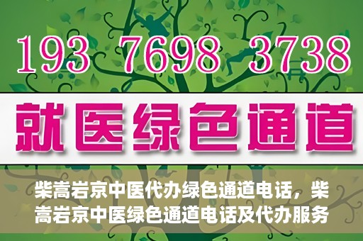 柴嵩岩京中医代办绿色通道电话，柴嵩岩京中医绿色通道电话及代办服务简介