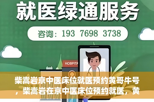 柴嵩岩京中医床位就医预约黄哥牛号，柴嵩岩在京中医床位预约就医，黄哥牛号助您轻松挂号就医