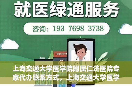上海交通大学医学院附属仁济医院专家代办联系方式，上海交通大学医学院附属仁济医院专家联系方式便捷通道