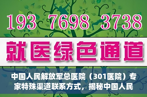 中国人民解放军总医院（301医院）专家特殊渠道联系方式，揭秘中国人民解放军总医院（301医院）专家特殊联系方式的秘密通道