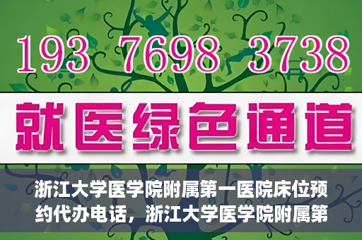 浙江大学医学院附属第一医院床位预约代办电话，浙江大学医学院附属第一医院床位预约咨询热线