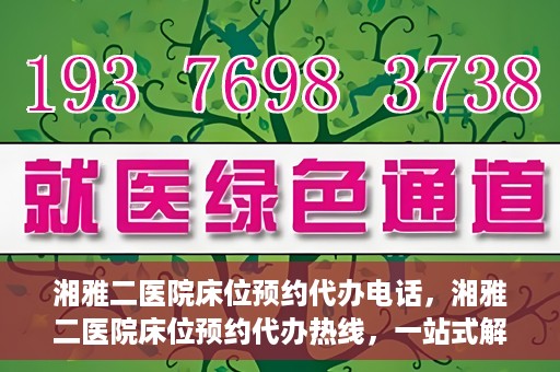 湘雅二医院床位预约代办电话，湘雅二医院床位预约代办热线，一站式解决您的床位预约难题