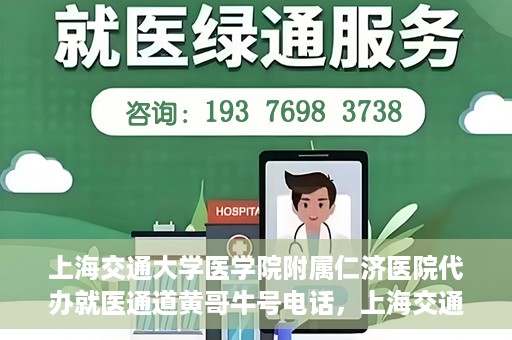 上海交通大学医学院附属仁济医院代办就医通道黄哥牛号电话，上海交通大学医学院附属仁济医院就医通道代办服务黄哥牛号联系电话详解