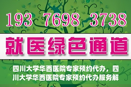 四川大学华西医院专家预约代办，四川大学华西医院专家预约代办服务解析