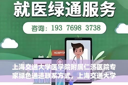 上海交通大学医学院附属仁济医院专家绿色通道联系方式，上海交通大学医学院附属仁济医院专家绿色通道联系专线及咨询指南